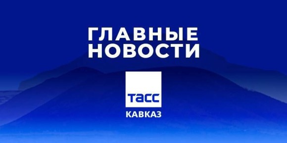 Главные новости ТАСС/Кавказ к вечеру 31 марта: