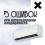Главные ошибки, сокращающие работу кондиционера